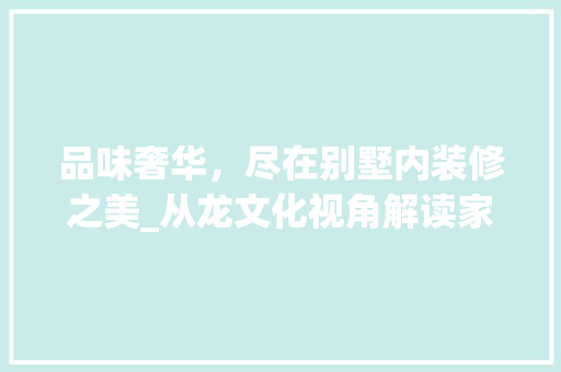 品味奢华，尽在别墅内装修之美_从龙文化视角解读家居设计 卧室装修