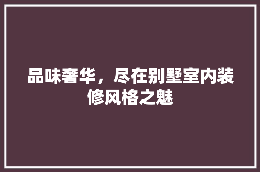 品味奢华，尽在别墅室内装修风格之魅