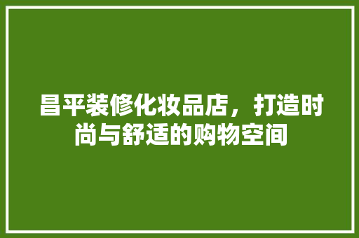 昌平装修化妆品店，打造时尚与舒适的购物空间