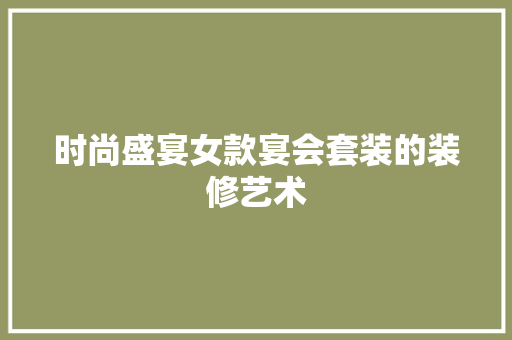 时尚盛宴女款宴会套装的装修艺术
