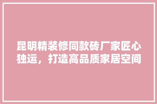 昆明精装修同款砖厂家匠心独运，打造高品质家居空间