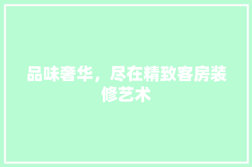 品味奢华，尽在精致客房装修艺术 卧室装修