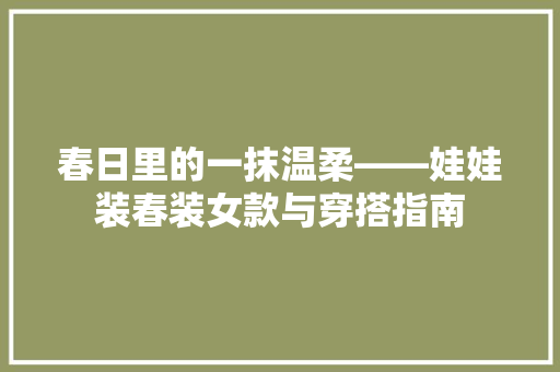 春日里的一抹温柔——娃娃装春装女款与穿搭指南