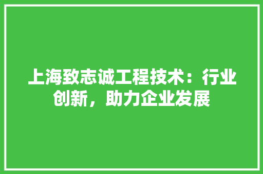 上海致志诚工程技术：行业创新，助力企业发展 家居装修