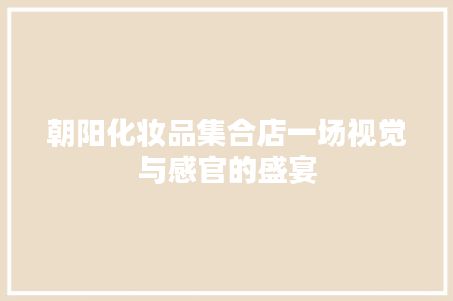 朝阳化妆品集合店一场视觉与感官的盛宴