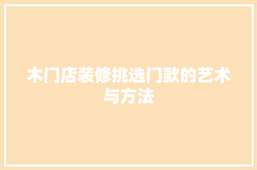 木门店装修挑选门款的艺术与方法