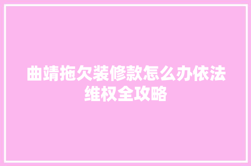 曲靖拖欠装修款怎么办依法维权全攻略