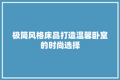 极简风格床品打造温馨卧室的时尚选择