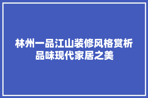 林州一品江山装修风格赏析品味现代家居之美