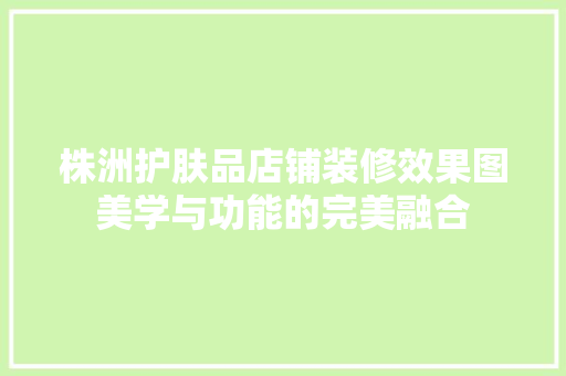 株洲护肤品店铺装修效果图美学与功能的完美融合