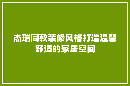 杰瑞同款装修风格打造温馨舒适的家居空间
