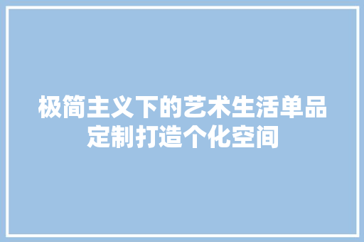 极简主义下的艺术生活单品定制打造个化空间