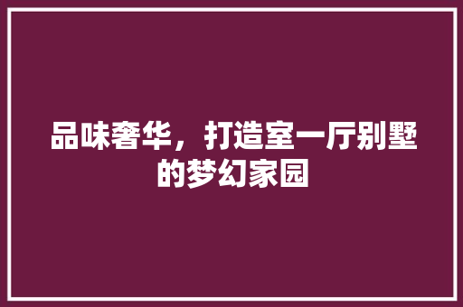品味奢华，打造室一厅别墅的梦幻家园 卧室装修