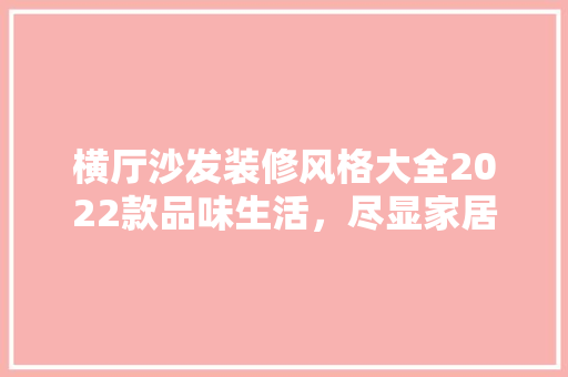 横厅沙发装修风格大全2022款品味生活，尽显家居魅力