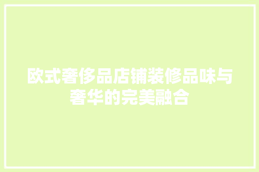欧式奢侈品店铺装修品味与奢华的完美融合