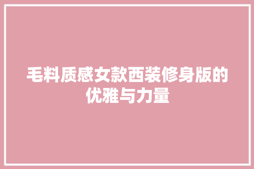 毛料质感女款西装修身版的优雅与力量