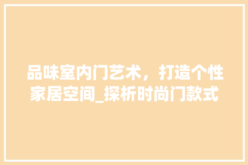 品味室内门艺术，打造个性家居空间_探析时尚门款式的美学内涵 卧室装修