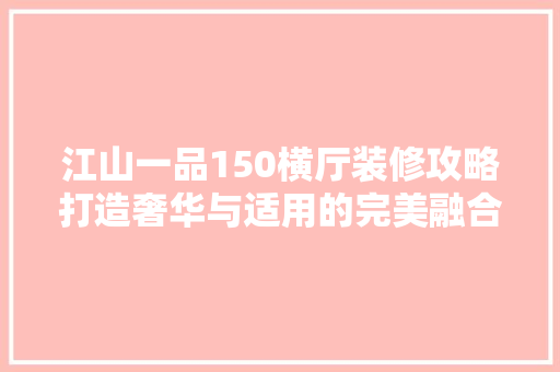江山一品150横厅装修攻略打造奢华与适用的完美融合