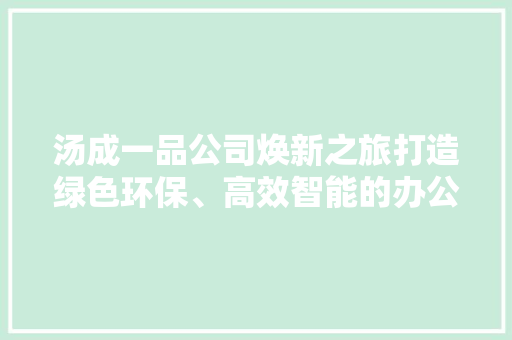 汤成一品公司焕新之旅打造绿色环保、高效智能的办公空间