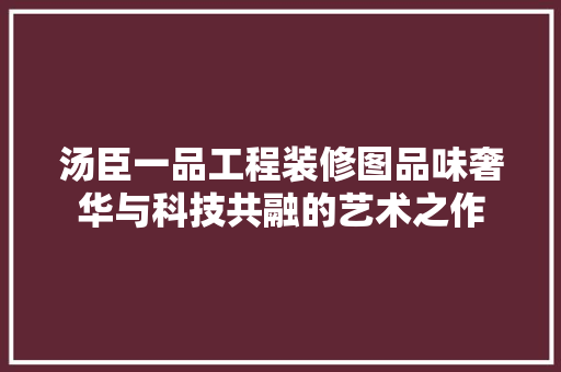 汤臣一品工程装修图品味奢华与科技共融的艺术之作