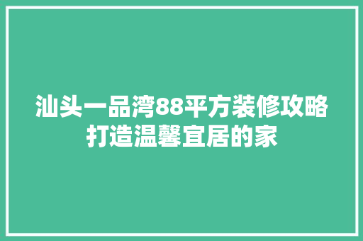 汕头一品湾88平方装修攻略打造温馨宜居的家