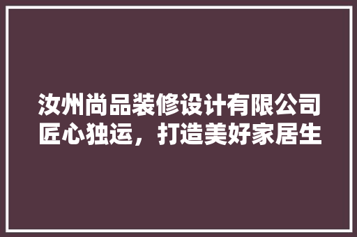 汝州尚品装修设计有限公司匠心独运，打造美好家居生活