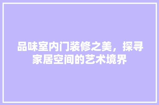 品味室内门装修之美，探寻家居空间的艺术境界 卧室装修