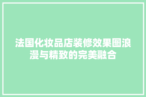 法国化妆品店装修效果图浪漫与精致的完美融合