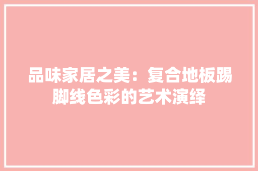 品味家居之美：复合地板踢脚线色彩的艺术演绎 卧室装修