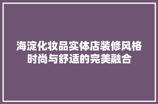 海淀化妆品实体店装修风格时尚与舒适的完美融合