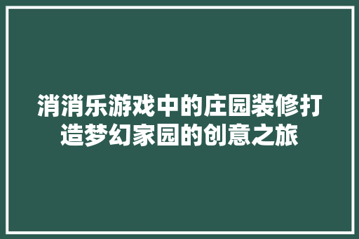 消消乐游戏中的庄园装修打造梦幻家园的创意之旅