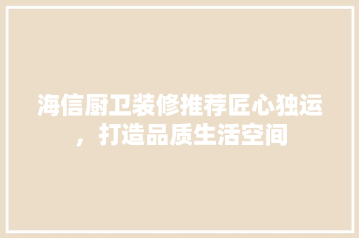 海信厨卫装修推荐匠心独运，打造品质生活空间