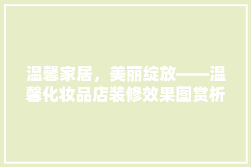 温馨家居，美丽绽放——温馨化妆品店装修效果图赏析