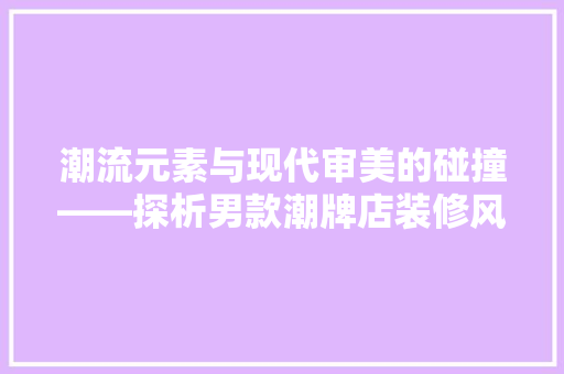 潮流元素与现代审美的碰撞——探析男款潮牌店装修风格
