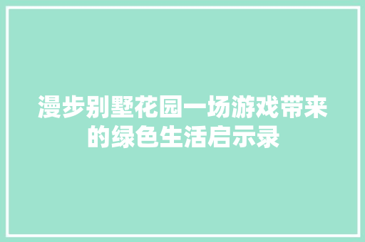 漫步别墅花园一场游戏带来的绿色生活启示录