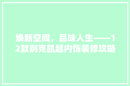 焕新空间，品味人生——12款别克凯越内饰装修攻略