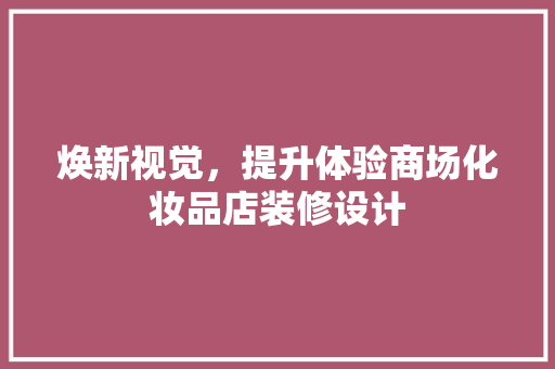 焕新视觉，提升体验商场化妆品店装修设计