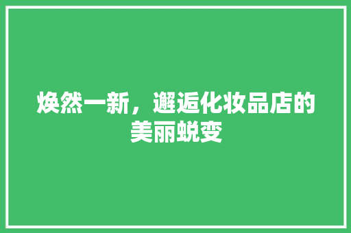 焕然一新，邂逅化妆品店的美丽蜕变