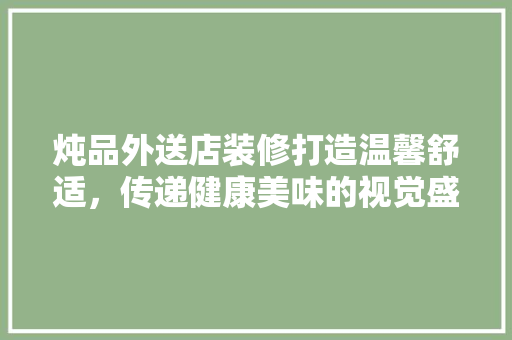 炖品外送店装修打造温馨舒适，传递健康美味的视觉盛宴