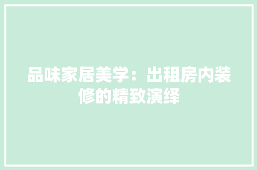 品味家居美学：出租房内装修的精致演绎 卧室装修