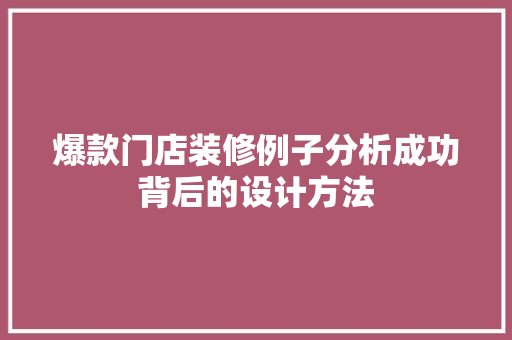 爆款门店装修例子分析成功背后的设计方法