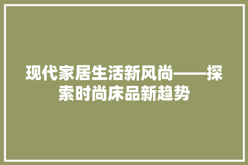 现代家居生活新风尚——探索时尚床品新趋势