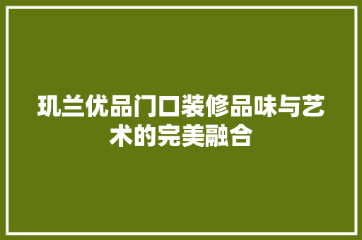 玑兰优品门口装修品味与艺术的完美融合