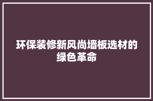 环保装修新风尚墙板选材的绿色革命