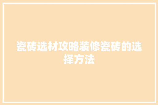 瓷砖选材攻略装修瓷砖的选择方法