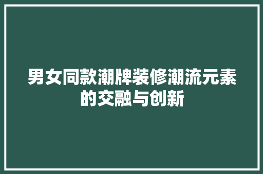 男女同款潮牌装修潮流元素的交融与创新