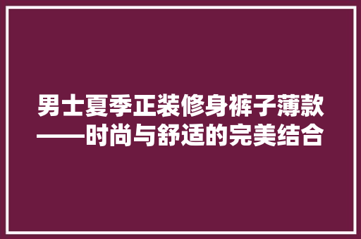 男士夏季正装修身裤子薄款——时尚与舒适的完美结合