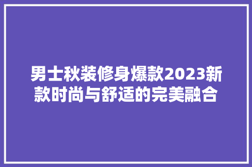 男士秋装修身爆款2023新款时尚与舒适的完美融合