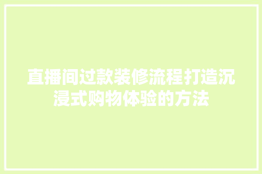 直播间过款装修流程打造沉浸式购物体验的方法