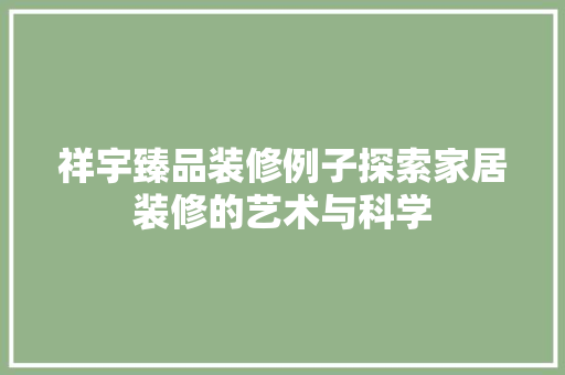 祥宇臻品装修例子探索家居装修的艺术与科学